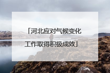 河北应对气候变化工作取得积极成效