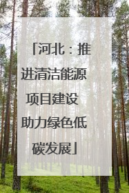 河北：推进清洁能源项目建设 助力绿色低碳发展