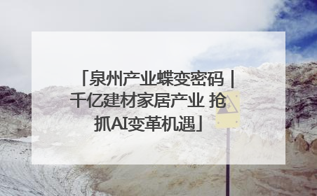 泉州产业蝶变密码｜千亿建材家居产业 抢抓AI变革机遇