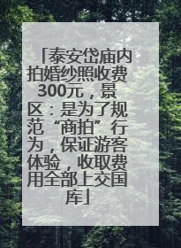 泰安岱庙内拍婚纱照收费300元，景区：是为了规范“商拍”行为，保证游客体验，收取费用全部上交国库