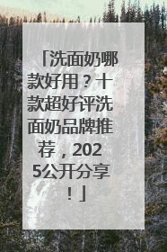 洗面奶哪款好用？十款超好评洗面奶品牌推荐，2025公开分享！