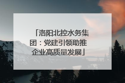 洛阳北控水务集团：党建引领助推企业高质量发展
