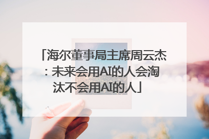 海尔董事局主席周云杰：未来会用AI的人会淘汰不会用AI的人