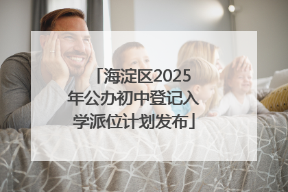 海淀区2025年公办初中登记入学派位计划发布