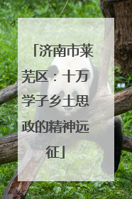 济南市莱芜区：十万学子乡土思政的精神远征