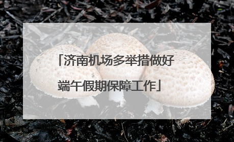 济南机场多举措做好端午假期保障工作
