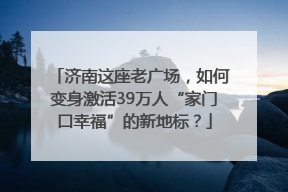 济南这座老广场，如何变身激活39万人“家门口幸福”的新地标？
