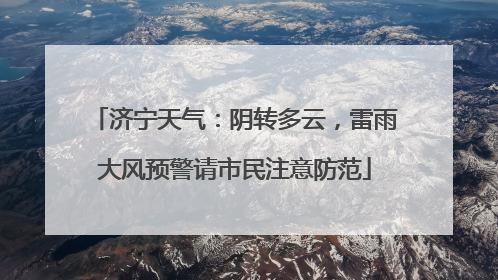 济宁天气：阴转多云，雷雨大风预警请市民注意防范