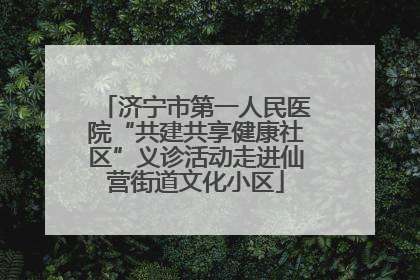 济宁市第一人民医院“共建共享健康社区”义诊活动走进仙营街道文化小区