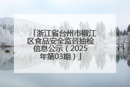 浙江省台州市椒江区食品安全监督抽检信息公示（2025年第03期）