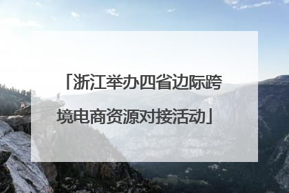 浙江举办四省边际跨境电商资源对接活动
