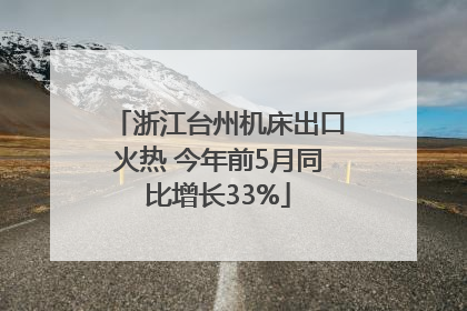 浙江台州机床出口火热 今年前5月同比增长33%