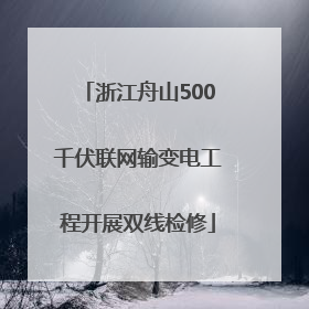 浙江舟山500千伏联网输变电工程开展双线检修