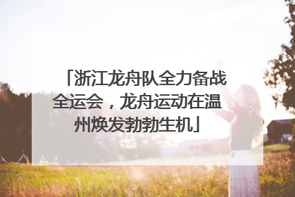 浙江龙舟队全力备战全运会，龙舟运动在温州焕发勃勃生机