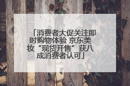 消费者大促关注即时购物体验 京东美妆“现货开售”获八成消费者认可