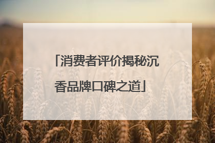 消费者评价揭秘沉香品牌口碑之道
