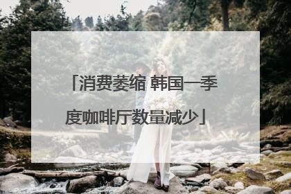 消费萎缩 韩国一季度咖啡厅数量减少
