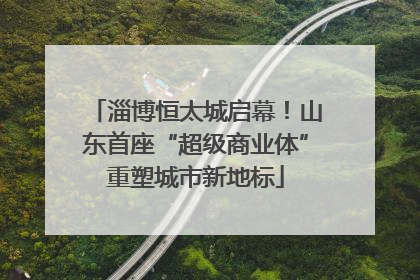 淄博恒太城启幕！山东首座“超级商业体”重塑城市新地标