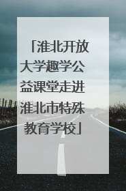 淮北开放大学趣学公益课堂走进淮北市特殊教育学校