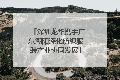 深圳龙华携手广东潮阳深化纺织服装产业协同发展