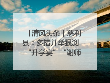 清风头条｜慈利县：多措并举狠刹“升学宴”“谢师宴”歪风