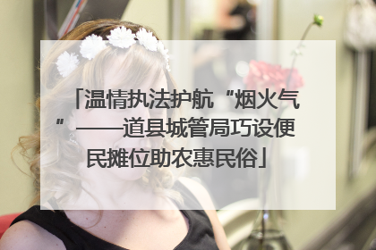 温情执法护航“烟火气”——道县城管局巧设便民摊位助农惠民俗