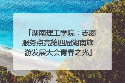 湖南理工学院：志愿服务点亮第四届湖南旅游发展大会青春之光