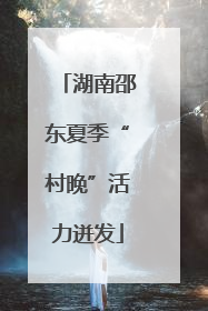 湖南邵东夏季“村晚”活力迸发
