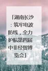 湖南长沙：筑牢电波防线，全力护航第四届中非经贸博览会