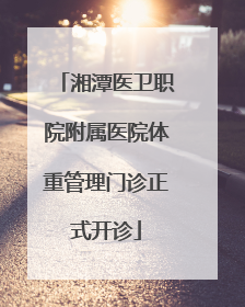 湘潭医卫职院附属医院体重管理门诊正式开诊