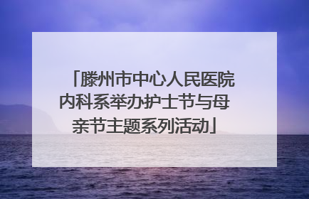 滕州市中心人民医院内科系举办护士节与母亲节主题系列活动