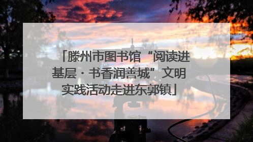 滕州市图书馆“阅读进基层・书香润善城”文明实践活动走进东郭镇