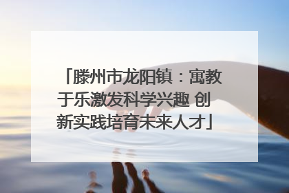 滕州市龙阳镇：寓教于乐激发科学兴趣 创新实践培育未来人才