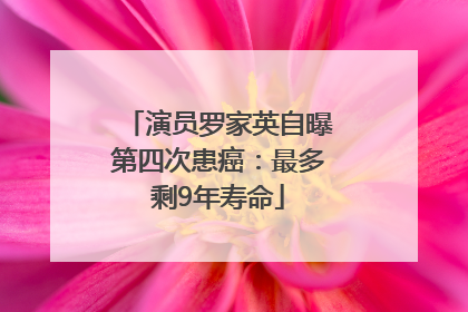演员罗家英自曝第四次患癌：最多剩9年寿命