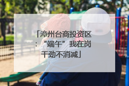 漳州台商投资区：“端午”我在岗 干劲不消减
