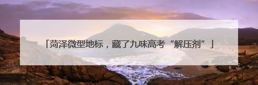 菏泽微型地标，藏了九味高考“解压剂”