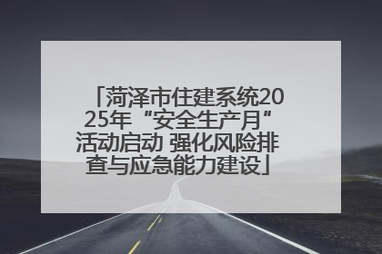 菏泽市住建系统2025年“安全生产月”活动启动 强化风险排查与应急能力建设