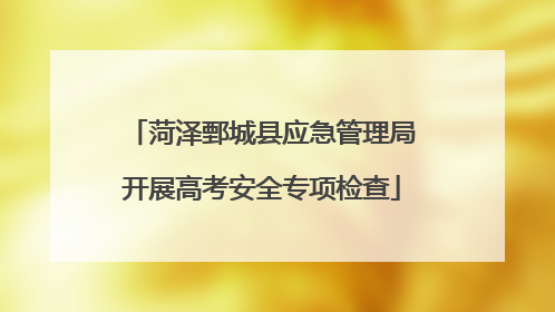 菏泽鄄城县应急管理局开展高考安全专项检查