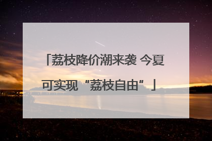 荔枝降价潮来袭 今夏可实现“荔枝自由”