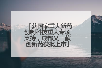 获国家重大新药创制科技重大专项支持，成都又一款创新药获批上市