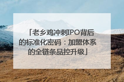 老乡鸡冲刺IPO背后的标准化密码：加盟体系的全链条品控升级