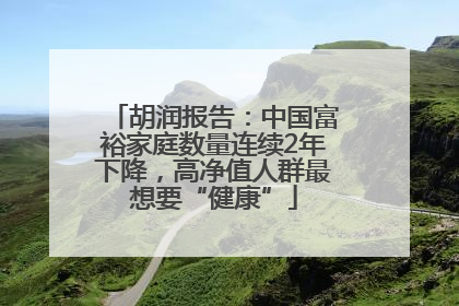 胡润报告：中国富裕家庭数量连续2年下降，高净值人群最想要“健康”