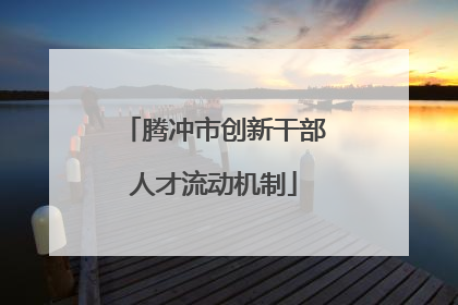 腾冲市创新干部人才流动机制