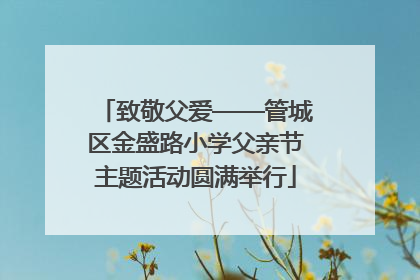 致敬父爱——管城区金盛路小学父亲节主题活动圆满举行