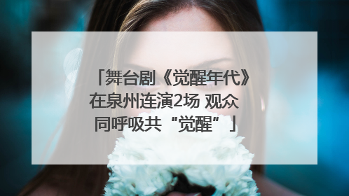 舞台剧《觉醒年代》在泉州连演2场 观众同呼吸共“觉醒”