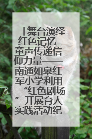舞台演绎红色记忆 童声传递信仰力量——南通如皋红军小学利用“红色剧场”开展育人实践活动纪实
