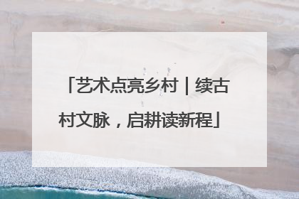 艺术点亮乡村｜续古村文脉，启耕读新程