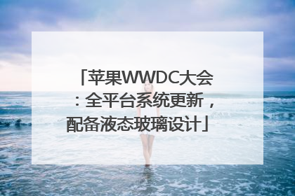 苹果WWDC大会：全平台系统更新，配备液态玻璃设计