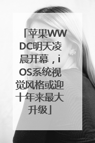 苹果WWDC明天凌晨开幕，iOS系统视觉风格或迎十年来最大升级