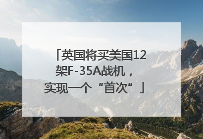 英国将买美国12架F-35A战机，实现一个“首次”